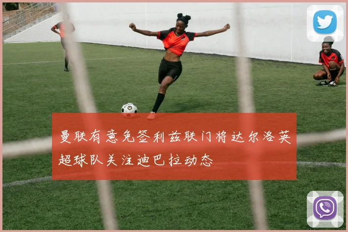 曼联有意免签利兹联门将达尔洛英超球队关注迪巴拉动态