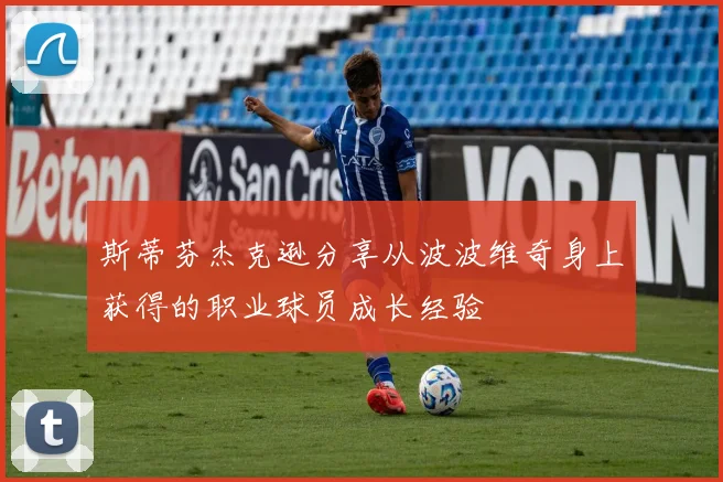 斯蒂芬杰克逊分享从波波维奇身上获得的职业球员成长经验
