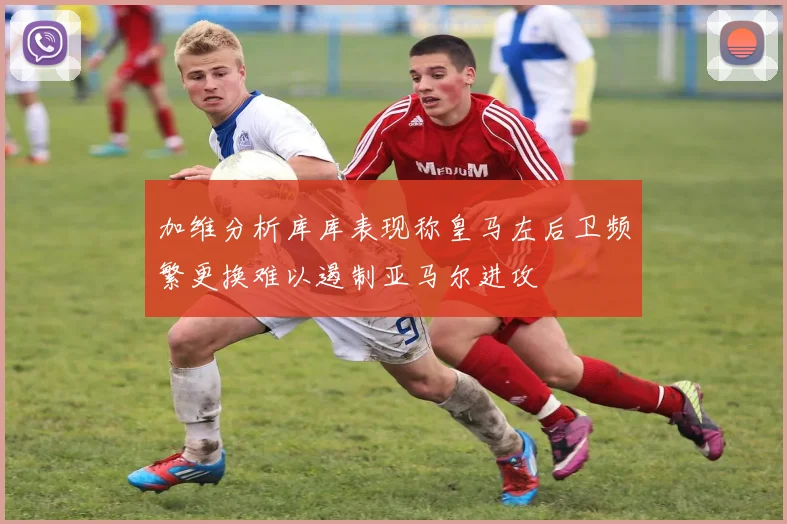 加维分析库库表现称皇马左后卫频繁更换难以遏制亚马尔进攻