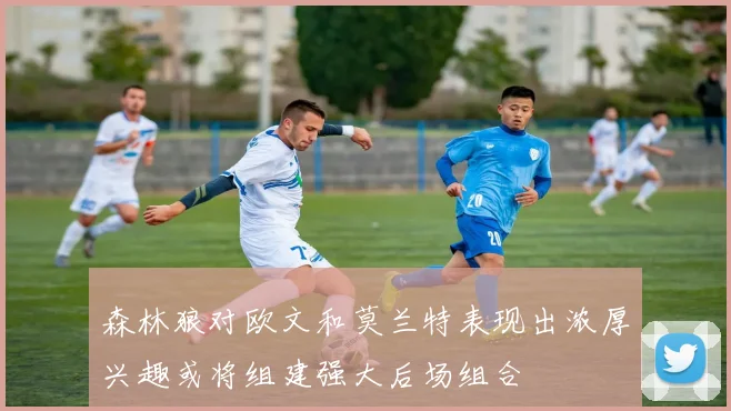 森林狼对欧文和莫兰特表现出浓厚兴趣或将组建强大后场组合